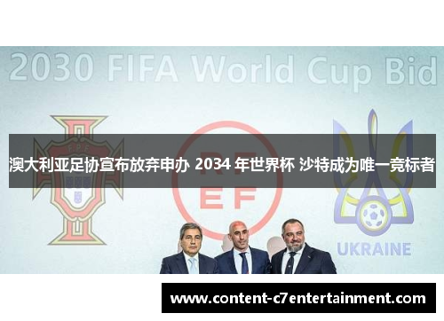 澳大利亚足协宣布放弃申办 2034 年世界杯 沙特成为唯一竞标者