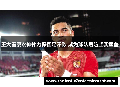 王大雷屡次神扑力保国足不败 成为球队后防坚实堡垒