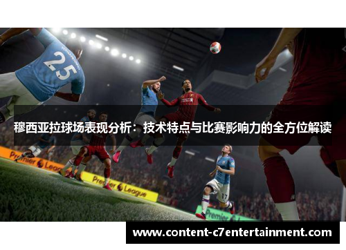 穆西亚拉球场表现分析：技术特点与比赛影响力的全方位解读