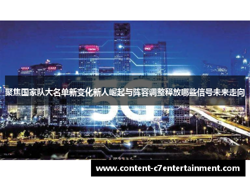 聚焦国家队大名单新变化新人崛起与阵容调整释放哪些信号未来走向 聚焦国家队大名单新变化新人崛起与阵容调整释放哪些信号未来走向
