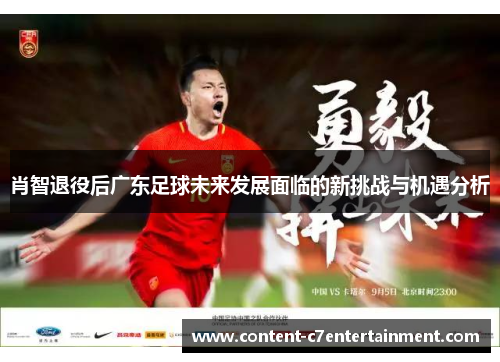 肖智退役后广东足球未来发展面临的新挑战与机遇分析 肖智退役后广东足球未来发展面临的新挑战与机遇分析