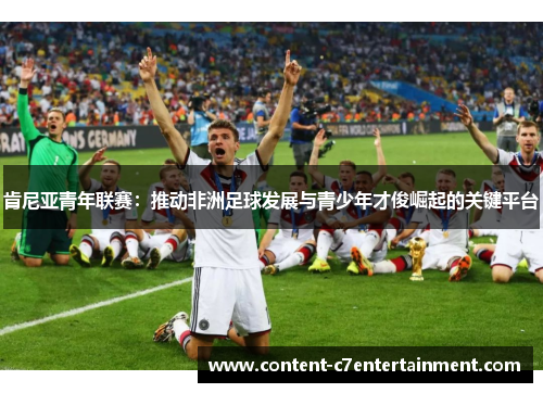 肯尼亚青年联赛：推动非洲足球发展与青少年才俊崛起的关键平台