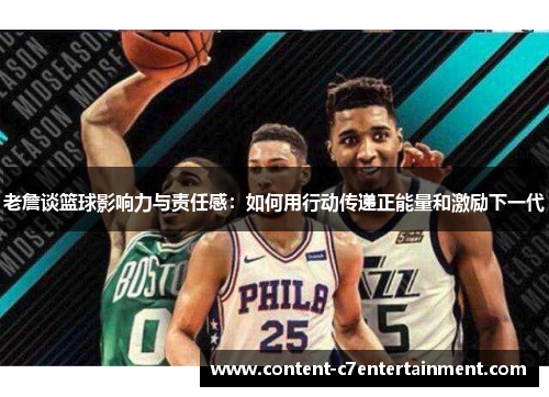 老詹谈篮球影响力与责任感：如何用行动传递正能量和激励下一代