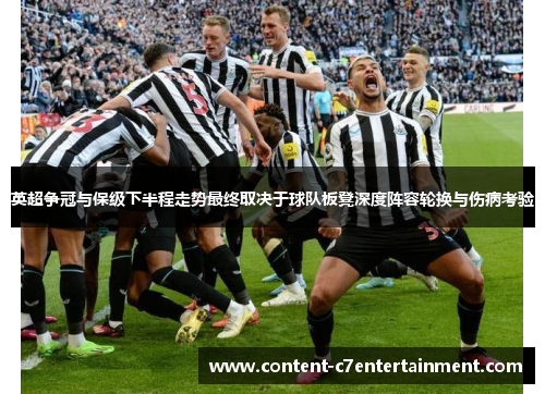 英超争冠与保级下半程走势最终取决于球队板凳深度阵容轮换与伤病考验