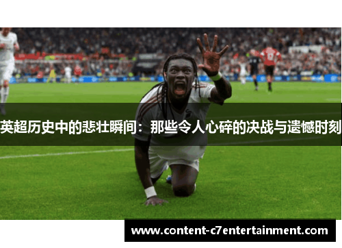 英超历史中的悲壮瞬间:那些令人心碎的决战与遗憾时刻 英超历史中的悲壮瞬间:那些令人心碎的决战与遗憾时刻