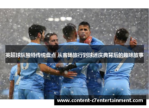 英超球队独特传统盘点 从客场旅行到球迷庆典背后的趣味故事 英超球队独特传统盘点 从客场旅行到球迷庆典背后的趣味故事