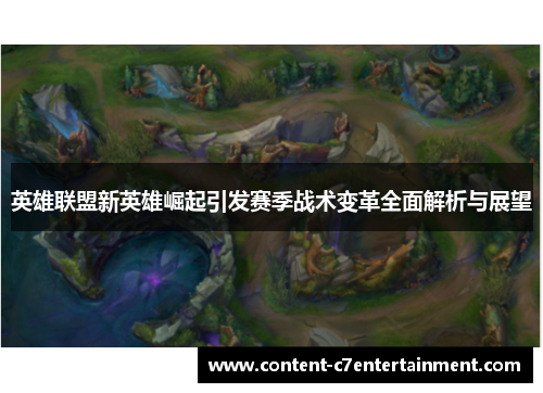 英雄联盟新英雄崛起引发赛季战术变革全面解析与展望