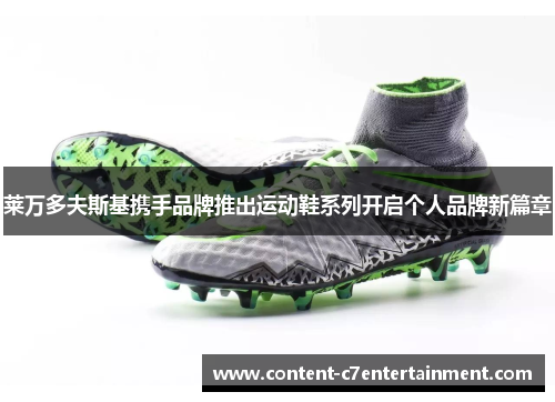 莱万多夫斯基携手品牌推出运动鞋系列开启个人品牌新篇章
