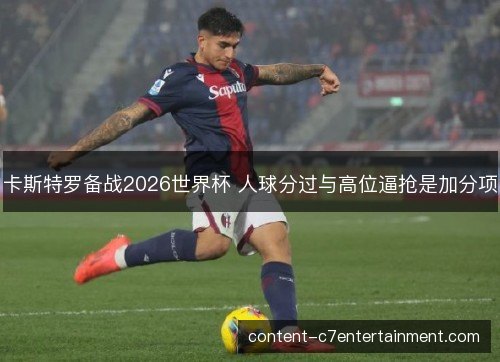卡斯特罗备战2026世界杯 人球分过与高位逼抢是加分项